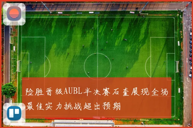 险胜晋级AUBL半决赛石奎展现全场最佳实力挑战超出预期