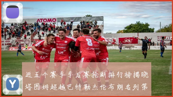 近五个赛季季后赛抢断排行榜揭晓塔图姆超越巴特勒杰伦布朗名列第三