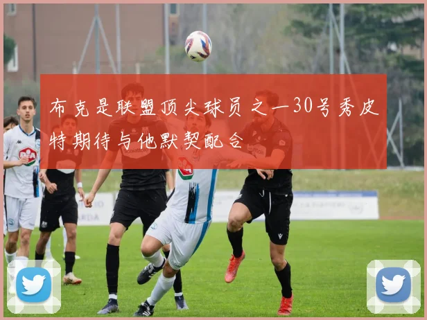 布克是联盟顶尖球员之一30号秀皮特期待与他默契配合